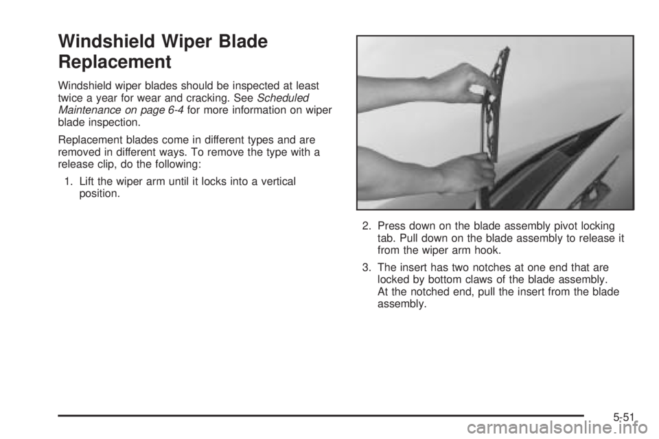 CHEVROLET EXPRESS 2005 Owners Manual Windshield Wiper Blade
Replacement
Windshield wiper blades should be inspected at least
twice a year for wear and cracking. SeeScheduled
Maintenance on page 6-4for more information on wiper
blade insp CHEVROLET EXPRESS 2005 Owners Manual Windshield Wiper Blade
Replacement
Windshield wiper blades should be inspected at least
twice a year for wear and cracking. SeeScheduled
Maintenance on page 6-4for more information on wiper
blade insp
