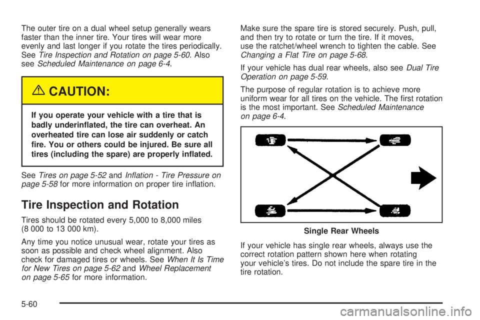CHEVROLET EXPRESS 2005  Owners Manual The outer tire on a dual wheel setup generally wears
faster than the inner tire. Your tires will wear more
evenly and last longer if you rotate the tires periodically.
SeeTire Inspection and Rotation 