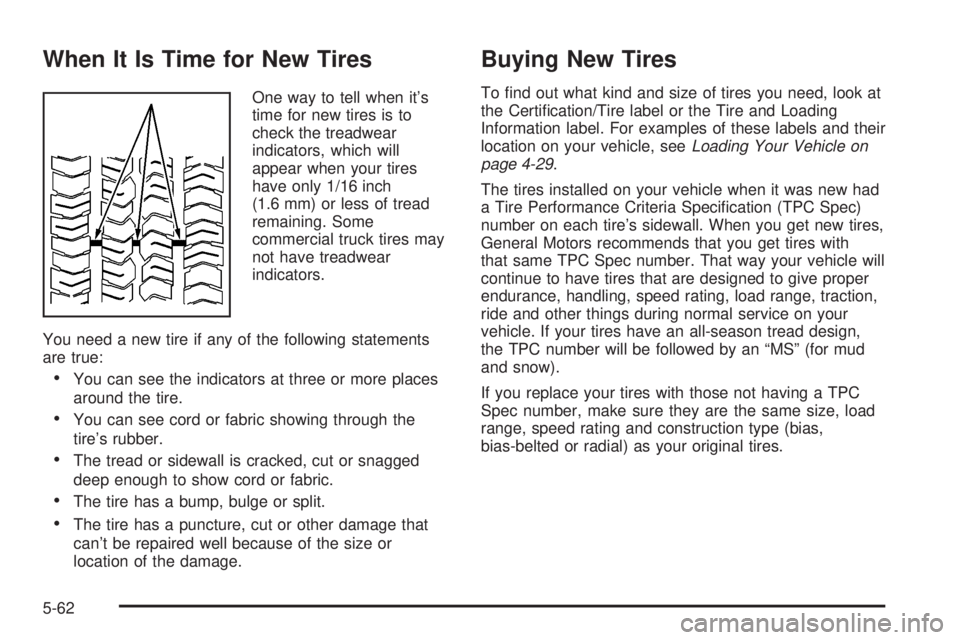 CHEVROLET EXPRESS 2005  Owners Manual When It Is Time for New Tires
One way to tell when it’s
time for new tires is to
check the treadwear
indicators, which will
appear when your tires
have only 1/16 inch
(1.6 mm) or less of tread
remai