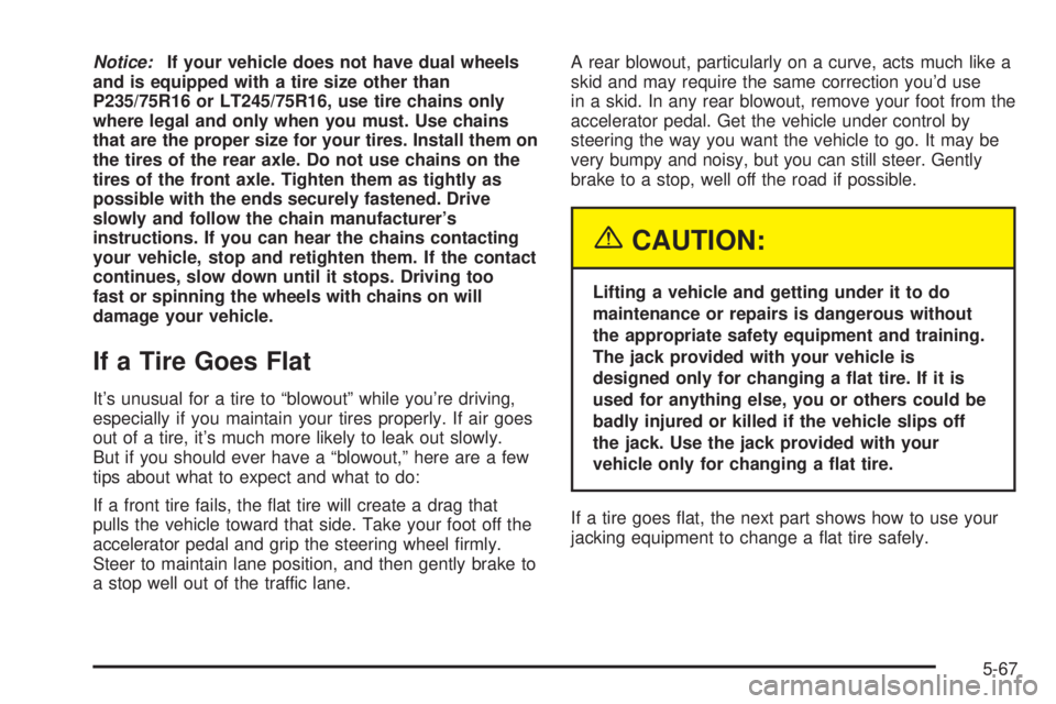 CHEVROLET EXPRESS 2005  Owners Manual Notice:If your vehicle does not have dual wheels
and is equipped with a tire size other than
P235/75R16 or LT245/75R16, use tire chains only
where legal and only when you must. Use chains
that are the