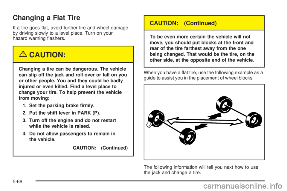 CHEVROLET EXPRESS 2005 User Guide Changing a Flat Tire
If a tire goes �at, avoid further tire and wheel damage
by driving slowly to a level place. Turn on your
hazard warning �ashers.
{CAUTION:
Changing a tire can be dangerous. The ve