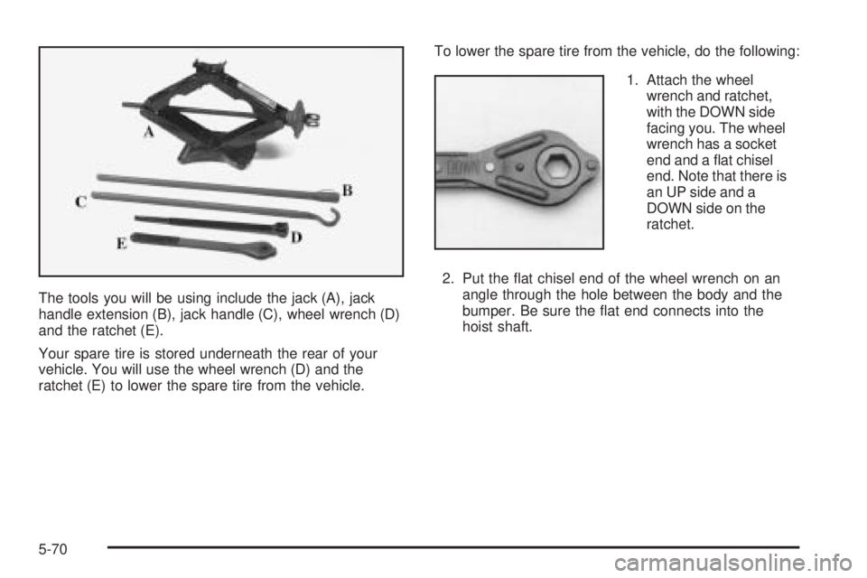 CHEVROLET EXPRESS 2005  Owners Manual The tools you will be using include the jack (A), jack
handle extension (B), jack handle (C), wheel wrench (D)
and the ratchet (E).
Your spare tire is stored underneath the rear of your
vehicle. You w