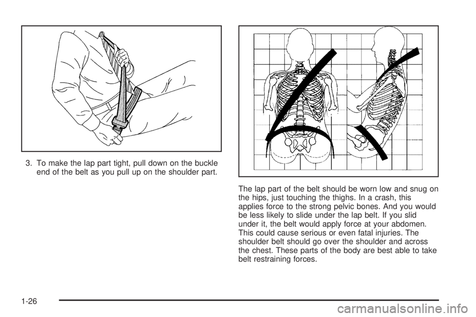 CHEVROLET EXPRESS 2005 Owners Guide 3. To make the lap part tight, pull down on the buckle
end of the belt as you pull up on the shoulder part.
The lap part of the belt should be worn low and snug on
the hips, just touching the thighs. 