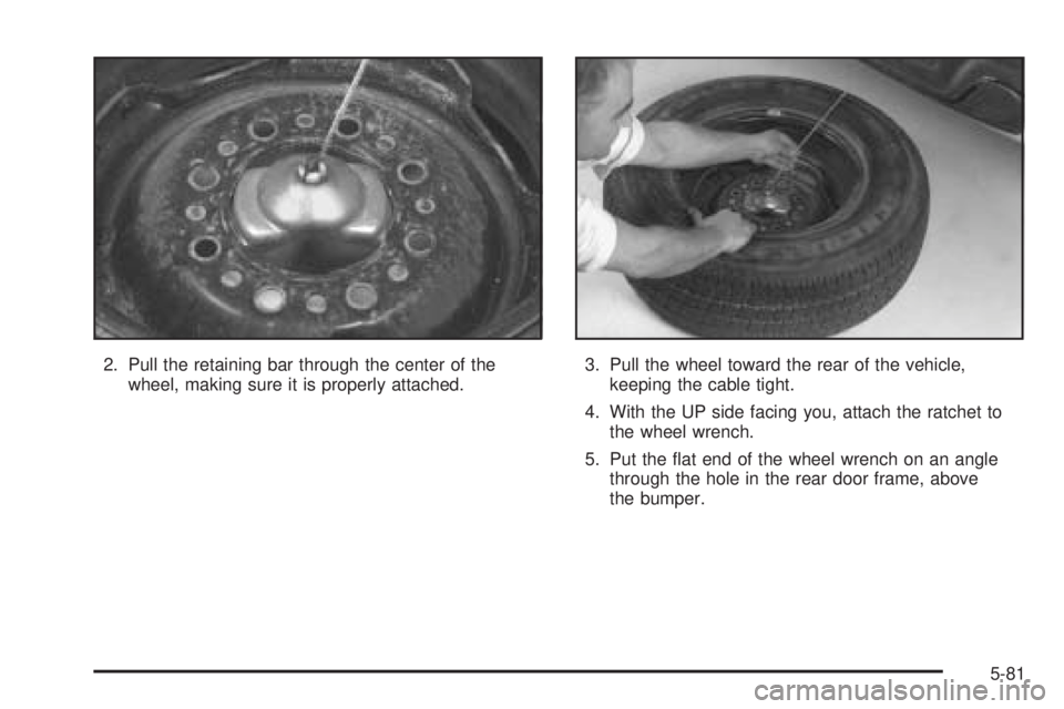 CHEVROLET EXPRESS 2005  Owners Manual 2. Pull the retaining bar through the center of the
wheel, making sure it is properly attached.3. Pull the wheel toward the rear of the vehicle,
keeping the cable tight.
4. With the UP side facing you