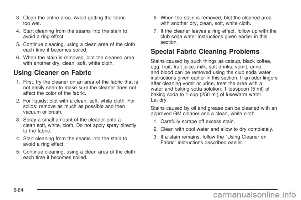 CHEVROLET EXPRESS 2005  Owners Manual 3. Clean the entire area. Avoid getting the fabric
too wet.
4. Start cleaning from the seams into the stain to
avoid a ring effect.
5. Continue cleaning, using a clean area of the cloth
each time it b