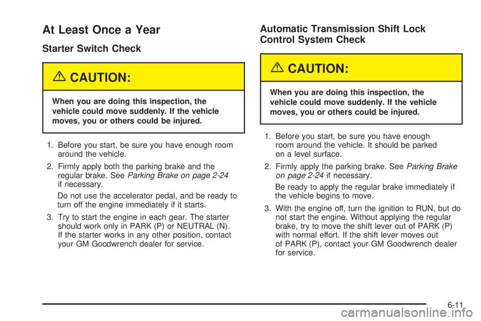 CHEVROLET EXPRESS 2005 Service Manual At Least Once a Year
Starter Switch Check
{CAUTION:
When you are doing this inspection, the
vehicle could move suddenly. If the vehicle
moves, you or others could be injured.
1. Before you start, be s