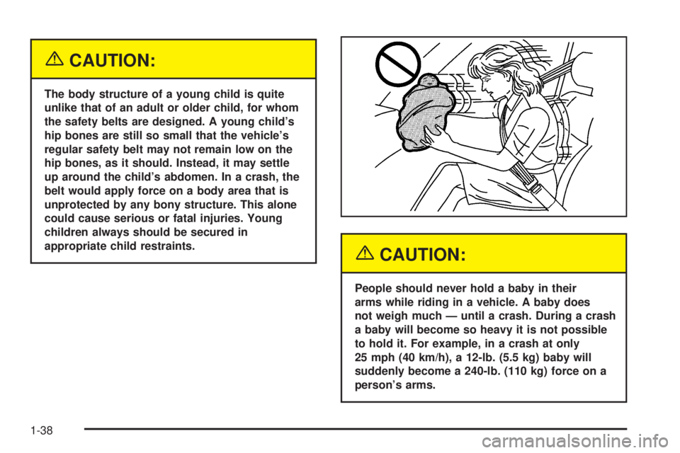 CHEVROLET EXPRESS 2005 Service Manual {CAUTION:
The body structure of a young child is quite
unlike that of an adult or older child, for whom
the safety belts are designed. A young child’s
hip bones are still so small that the vehicle