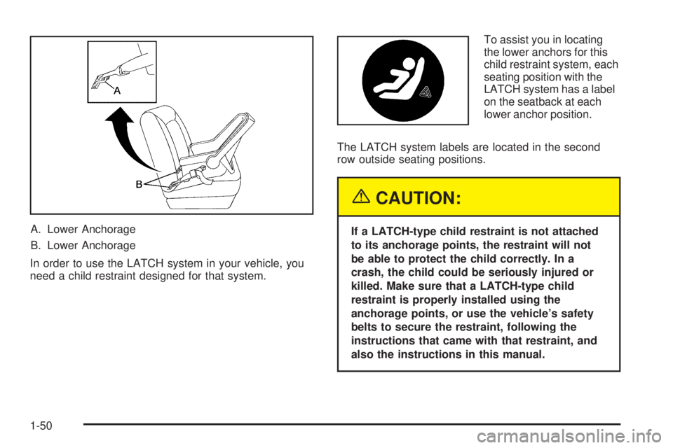 CHEVROLET EXPRESS 2005 Workshop Manual A. Lower Anchorage
B. Lower Anchorage
In order to use the LATCH system in your vehicle, you
need a child restraint designed for that system.To assist you in locating
the lower anchors for this
child r