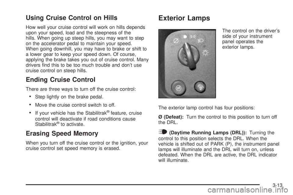 CHEVROLET EXPRESS 2004 Owners Manual Using Cruise Control on Hills
How well your cruise control will work on hills depends
upon your speed, load and the steepness of the
hills. When going up steep hills, you may want to step
on the accel CHEVROLET EXPRESS 2004 Owners Manual Using Cruise Control on Hills
How well your cruise control will work on hills depends
upon your speed, load and the steepness of the
hills. When going up steep hills, you may want to step
on the accel