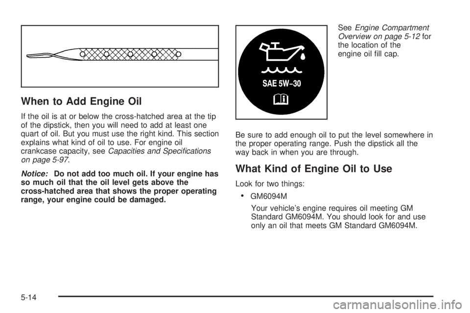 CHEVROLET EXPRESS 2004  Owners Manual When to Add Engine Oil
If the oil is at or below the cross-hatched area at the tip
of the dipstick, then you will need to add at least one
quart of oil. But you must use the right kind. This section
e