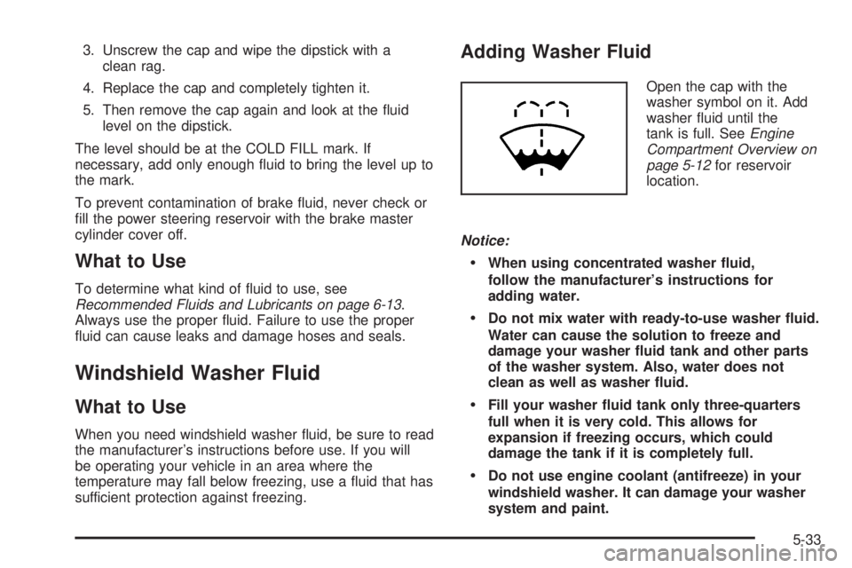 CHEVROLET EXPRESS 2004 Owners Guide 3. Unscrew the cap and wipe the dipstick with a
clean rag.
4. Replace the cap and completely tighten it.
5. Then remove the cap again and look at the �uid
level on the dipstick.
The level should be at