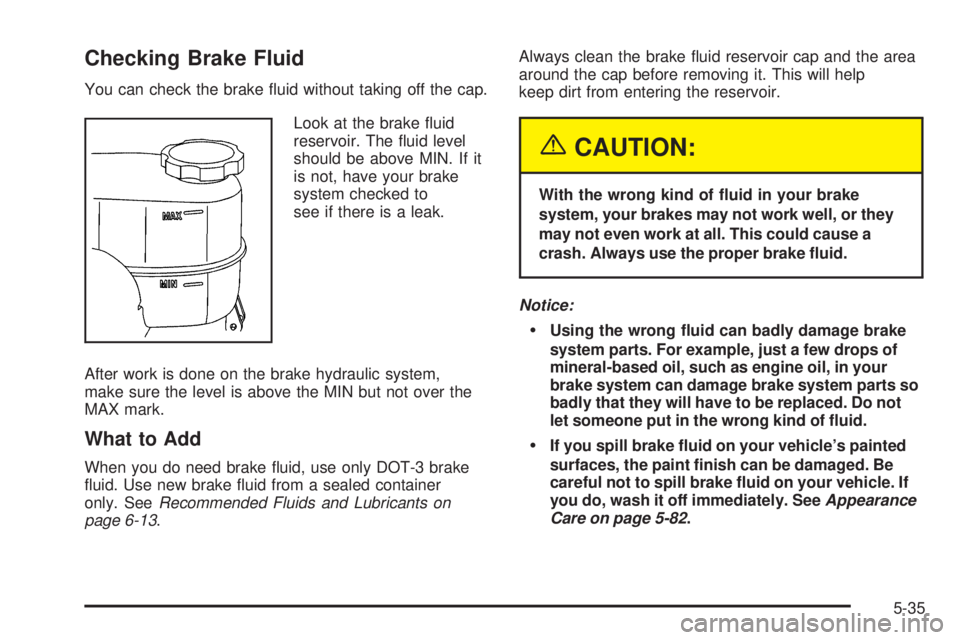 CHEVROLET EXPRESS 2004 Owners Guide Checking Brake Fluid
You can check the brake �uid without taking off the cap.
Look at the brake �uid
reservoir. The �uid level
should be above MIN. If it
is not, have your brake
system checked to
see 
