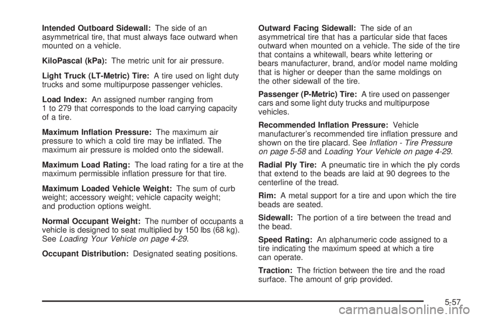 CHEVROLET EXPRESS 2004  Owners Manual Intended Outboard Sidewall:The side of an
asymmetrical tire, that must always face outward when
mounted on a vehicle.
KiloPascal (kPa):The metric unit for air pressure.
Light Truck (LT-Metric) Tire:A 