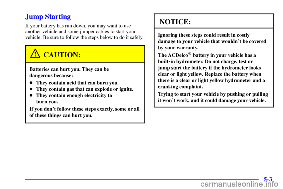CHEVROLET EXPRESS 2002  Owners Manual 5-3
Jump Starting
If your battery has run down, you may want to use
another vehicle and some jumper cables to start your
vehicle. Be sure to follow the steps below to do it safely.
CAUTION:
Batteries 