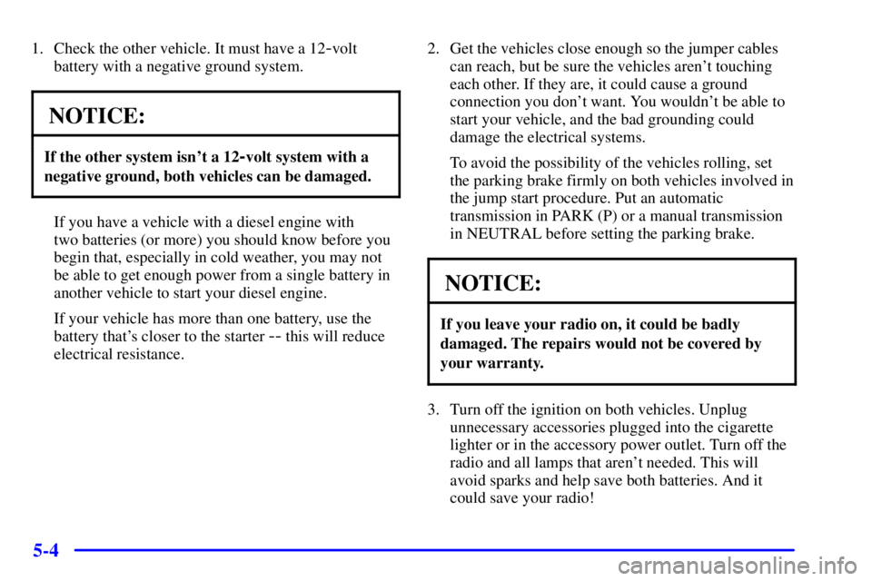 CHEVROLET EXPRESS 2002  Owners Manual 5-4
1. Check the other vehicle. It must have a 12-volt
battery with a negative ground system.
NOTICE:
If the other system isnt a 12-volt system with a
negative ground, both vehicles can be damaged.
I