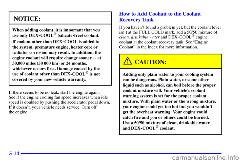 CHEVROLET EXPRESS 2002  Owners Manual 5-14
NOTICE:
When adding coolant, it is important that you 
use only DEX
-COOL (silicate-free) coolant.
If coolant other than DEX-COOL is added to 
the system, premature engine, heater core or
radiat