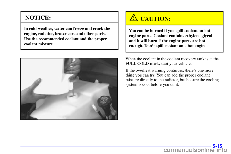 CHEVROLET EXPRESS 2002  Owners Manual 5-15
NOTICE:
In cold weather, water can freeze and crack the
engine, radiator, heater core and other parts. 
Use the recommended coolant and the proper
coolant mixture.
CAUTION:
You can be burned if y