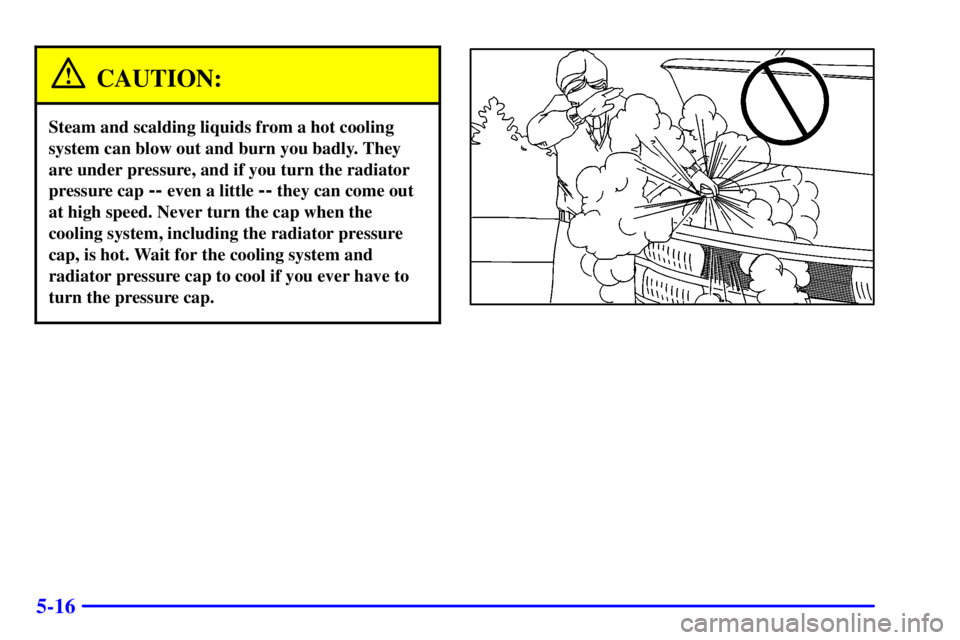 CHEVROLET EXPRESS 2002  Owners Manual 5-16
CAUTION:
Steam and scalding liquids from a hot cooling
system can blow out and burn you badly. They
are under pressure, and if you turn the radiator
pressure cap 
-- even a little -- they can com