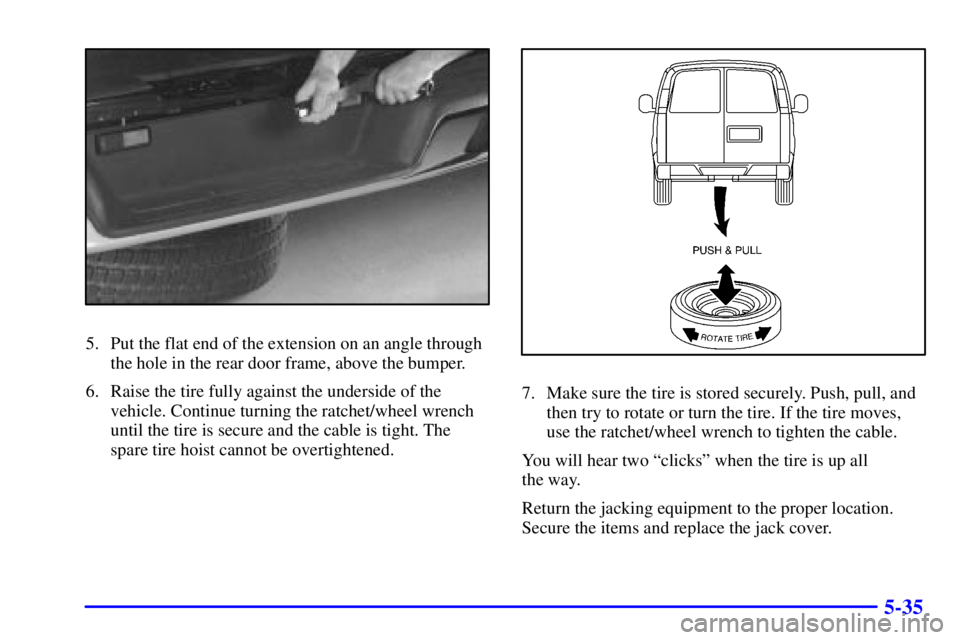 CHEVROLET EXPRESS 2002 Owners Manual 5-35
5. Put the flat end of the extension on an angle through
the hole in the rear door frame, above the bumper.
6. Raise the tire fully against the underside of the
vehicle. Continue turning the ratc CHEVROLET EXPRESS 2002 Owners Manual 5-35
5. Put the flat end of the extension on an angle through
the hole in the rear door frame, above the bumper.
6. Raise the tire fully against the underside of the
vehicle. Continue turning the ratc