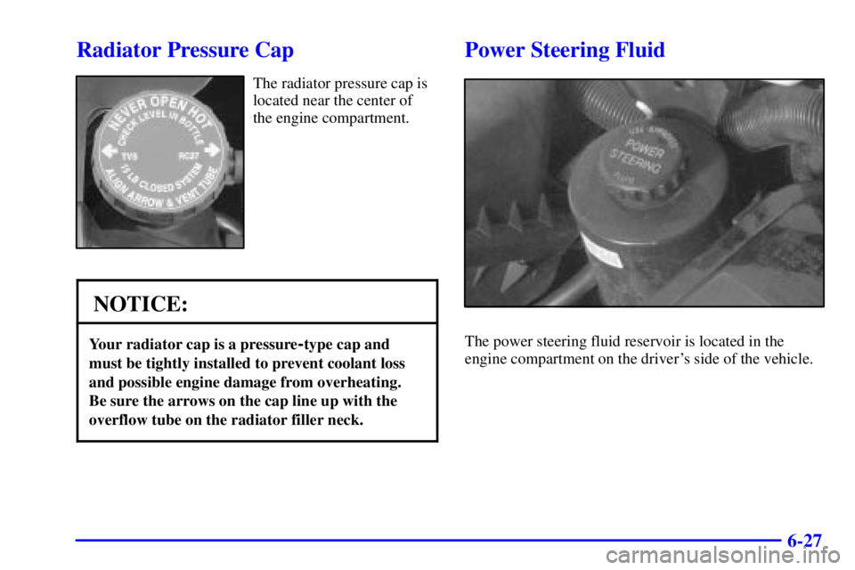 CHEVROLET EXPRESS 2002  Owners Manual 6-27
Radiator Pressure Cap
The radiator pressure cap is
located near the center of
the engine compartment.
NOTICE:
Your radiator cap is a pressure-type cap and
must be tightly installed to prevent coo