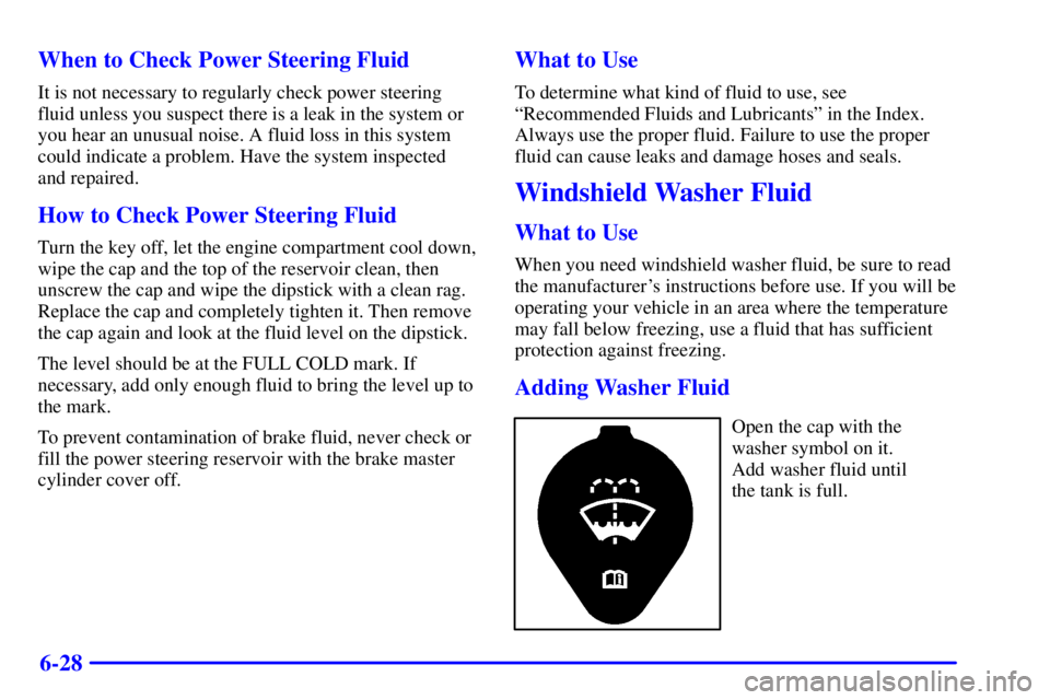 CHEVROLET EXPRESS 2002 Owners Manual 6-28 When to Check Power Steering Fluid
It is not necessary to regularly check power steering
fluid unless you suspect there is a leak in the system or
you hear an unusual noise. A fluid loss in this 