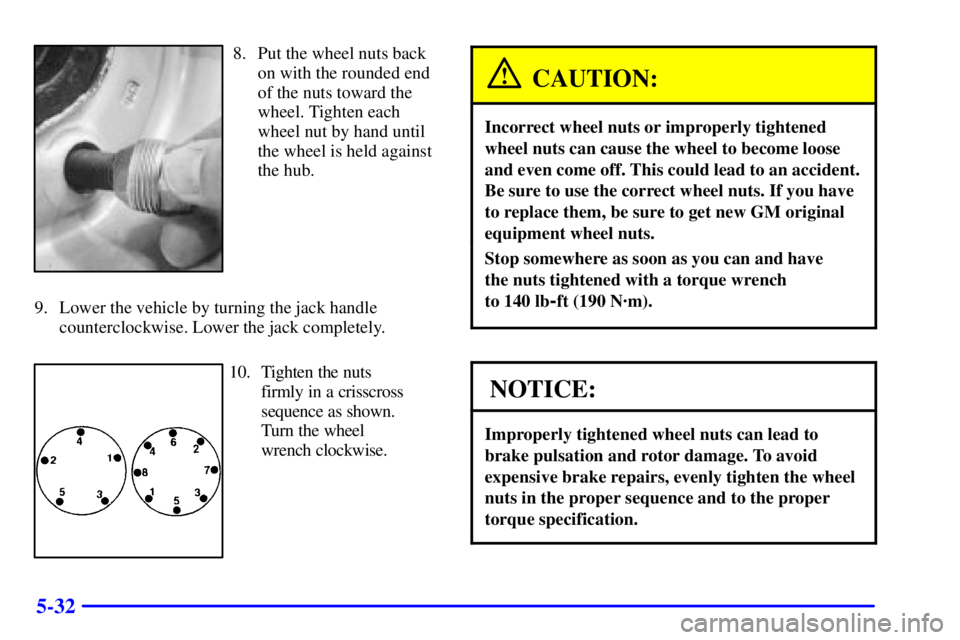 CHEVROLET EXPRESS 2001  Owners Manual 5-32
8. Put the wheel nuts back
on with the rounded end
of the nuts toward the
wheel. Tighten each
wheel nut by hand until
the wheel is held against
the hub.
9. Lower the vehicle by turning the jack h