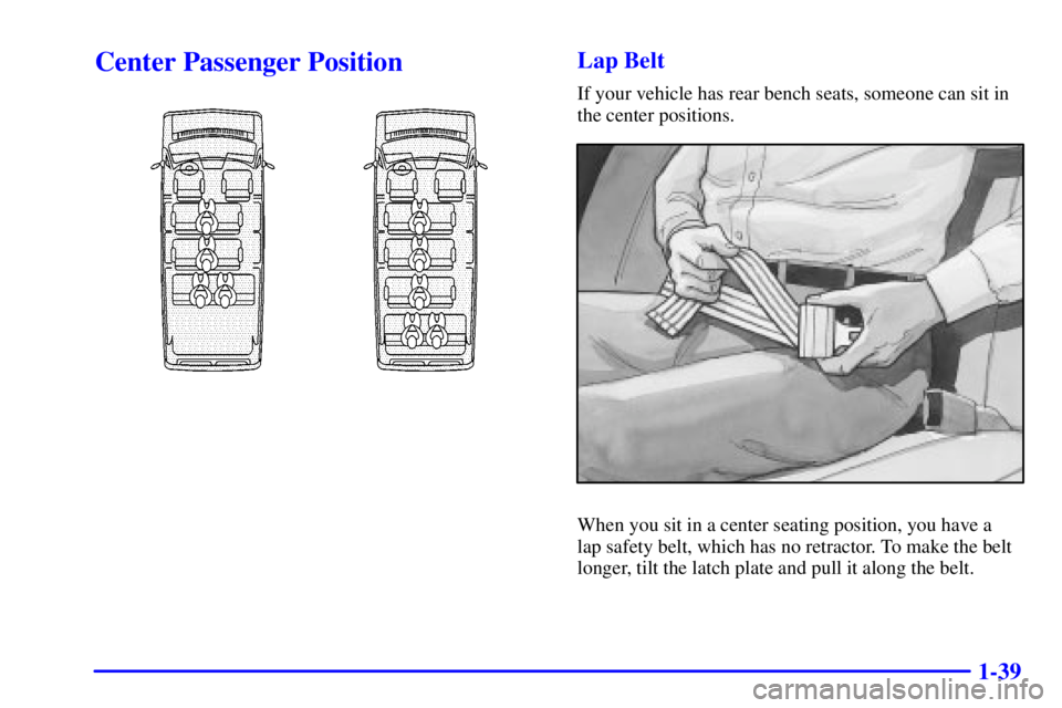 CHEVROLET EXPRESS 2001 Service Manual 1-39
Center Passenger PositionLap Belt
If your vehicle has rear bench seats, someone can sit in
the center positions.
When you sit in a center seating position, you have a
lap safety belt, which has CHEVROLET EXPRESS 2001 Service Manual 1-39
Center Passenger PositionLap Belt
If your vehicle has rear bench seats, someone can sit in
the center positions.
When you sit in a center seating position, you have a
lap safety belt, which has