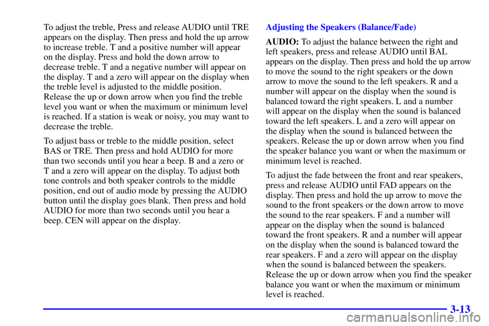 CHEVROLET EXPRESS 2000  Owners Manual 3-13
To adjust the treble, Press and release AUDIO until TRE
appears on the display. Then press and hold the up arrow
to increase treble. T and a positive number will appear
on the display. Press and 
