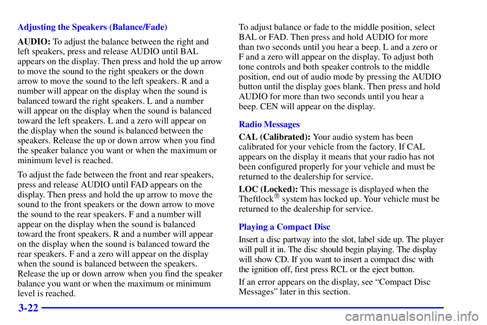 CHEVROLET EXPRESS 2000 User Guide 3-22
Adjusting the Speakers (Balance/Fade)
AUDIO: To adjust the balance between the right and
left speakers, press and release AUDIO until BAL
appears on the display. Then press and hold the up arrow
CHEVROLET EXPRESS 2000 User Guide 3-22
Adjusting the Speakers (Balance/Fade)
AUDIO: To adjust the balance between the right and
left speakers, press and release AUDIO until BAL
appears on the display. Then press and hold the up arrow