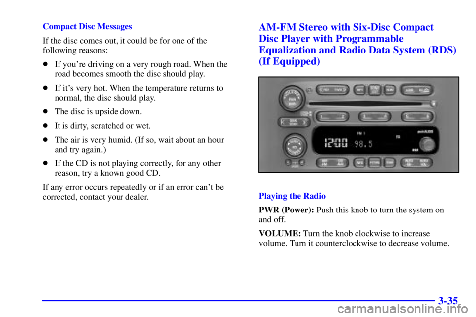 CHEVROLET EXPRESS 2000 User Guide 3-35
Compact Disc Messages
If the disc comes out, it could be for one of the
following reasons:
If youre driving on a very rough road. When the
road becomes smooth the disc should play.
If its ver