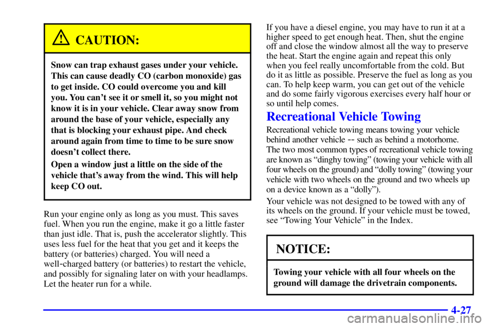 CHEVROLET EXPRESS 2000  Owners Manual 4-27
CAUTION:
Snow can trap exhaust gases under your vehicle.
This can cause deadly CO (carbon monoxide) gas
to get inside. CO could overcome you and kill
you. You cant see it or smell it, so you mig