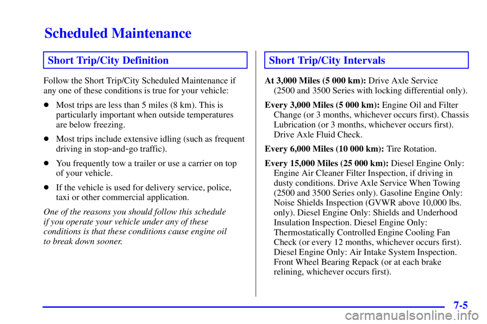 CHEVROLET EXPRESS 2000 Owners Guide Scheduled Maintenance
7-5
Short Trip/City Definition
Follow the Short Trip/City Scheduled Maintenance if
any one of these conditions is true for your vehicle:
Most trips are less than 5 miles (8 km).