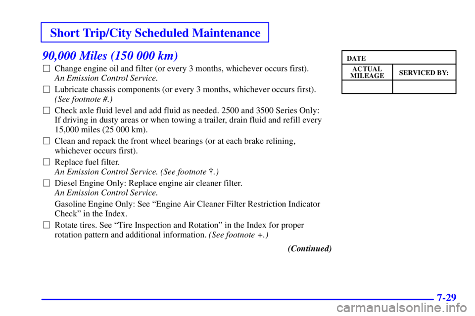 CHEVROLET EXPRESS 2000 Repair Manual Short Trip/City Scheduled Maintenance
7-29
90,000 Miles (150 000 km)
Change engine oil and filter (or every 3 months, whichever occurs first). 
An Emission Control Service. 
Lubricate chassis compon
