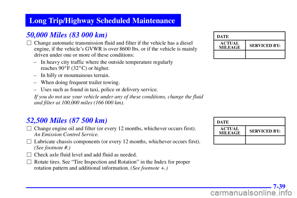 CHEVROLET EXPRESS 2000 Repair Manual Long Trip/Highway Scheduled Maintenance
7-39
50,000 Miles (83 000 km)
Change automatic transmission fluid and filter if the vehicle has a diesel
engine, if the vehicles GVWR is over 8600 lbs. or if 