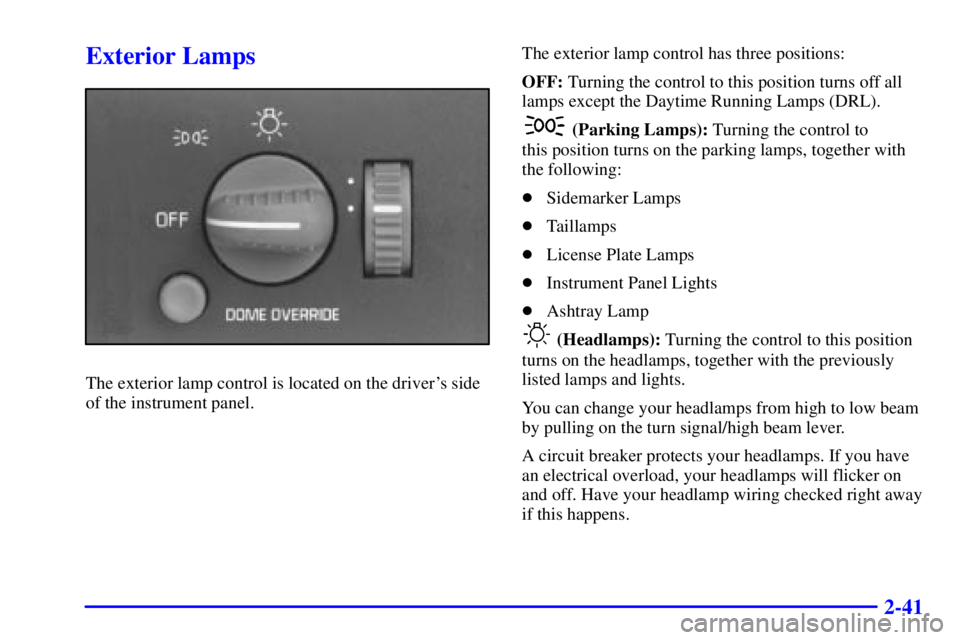 CHEVROLET EXPRESS 1999 Owners Manual 2-41
Exterior Lamps
The exterior lamp control is located on the drivers side
of the instrument panel.The exterior lamp control has three positions:
OFF: Turning the control to this position turns off CHEVROLET EXPRESS 1999 Owners Manual 2-41
Exterior Lamps
The exterior lamp control is located on the drivers side
of the instrument panel.The exterior lamp control has three positions:
OFF: Turning the control to this position turns off