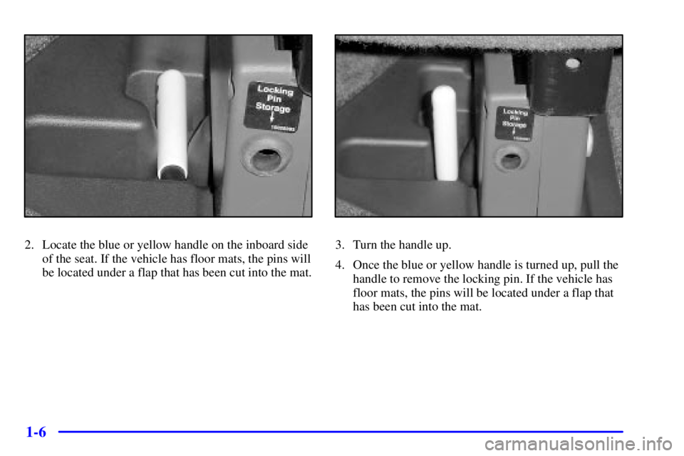 CHEVROLET EXPRESS 1999 User Guide 1-6
2. Locate the blue or yellow handle on the inboard side
of the seat. If the vehicle has floor mats, the pins will
be located under a flap that has been cut into the mat.3. Turn the handle up.
4. O
