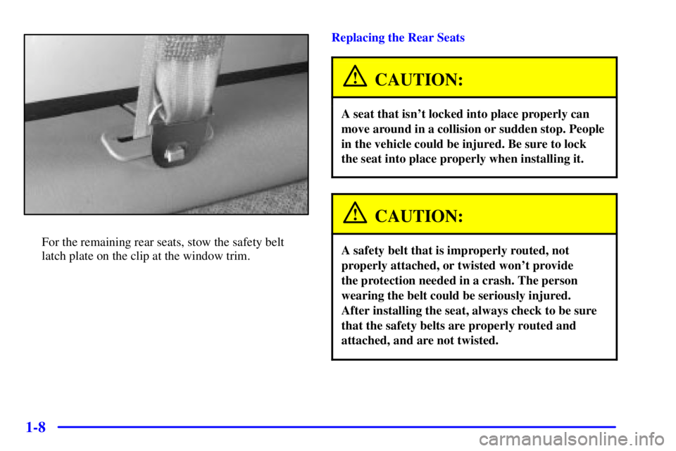 CHEVROLET EXPRESS 1999 User Guide 1-8
For the remaining rear seats, stow the safety belt
latch plate on the clip at the window trim.Replacing the Rear Seats
CAUTION:
A seat that isnt locked into place properly can
move around in a co