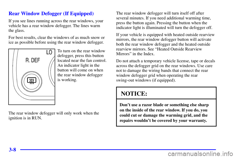 CHEVROLET EXPRESS 1999  Owners Manual 3-8 Rear Window Defogger (If Equipped)
If you see lines running across the rear windows, your
vehicle has a rear window defogger. The lines warm 
the glass.
For best results, clear the windows of as m