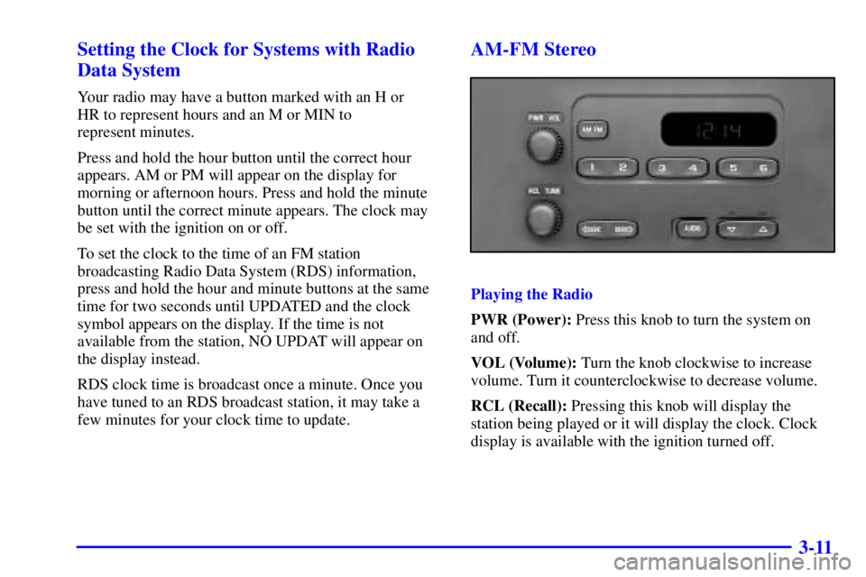 CHEVROLET EXPRESS 1999  Owners Manual 3-11 Setting the Clock for Systems with Radio
Data System
Your radio may have a button marked with an H or 
HR to represent hours and an M or MIN to 
represent minutes.
Press and hold the hour button 