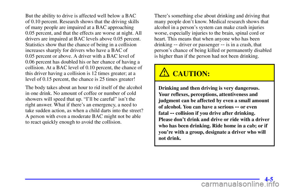 CHEVROLET EXPRESS 1999 Owners Manual 4-5
But the ability to drive is affected well below a BAC
of 0.10 percent. Research shows that the driving skills
of many people are impaired at a BAC approaching
0.05 percent, and that the effects CHEVROLET EXPRESS 1999 Owners Manual 4-5
But the ability to drive is affected well below a BAC
of 0.10 percent. Research shows that the driving skills
of many people are impaired at a BAC approaching
0.05 percent, and that the effects