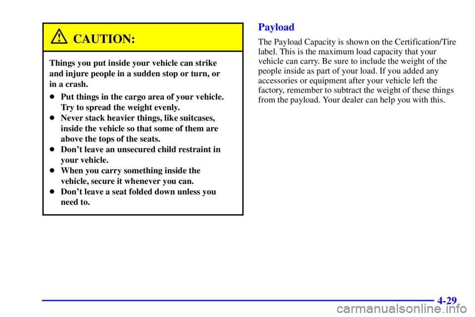 CHEVROLET EXPRESS 1999  Owners Manual 4-29
CAUTION:
Things you put inside your vehicle can strike 
and injure people in a sudden stop or turn, or 
in a crash.
Put things in the cargo area of your vehicle.
Try to spread the weight evenly.