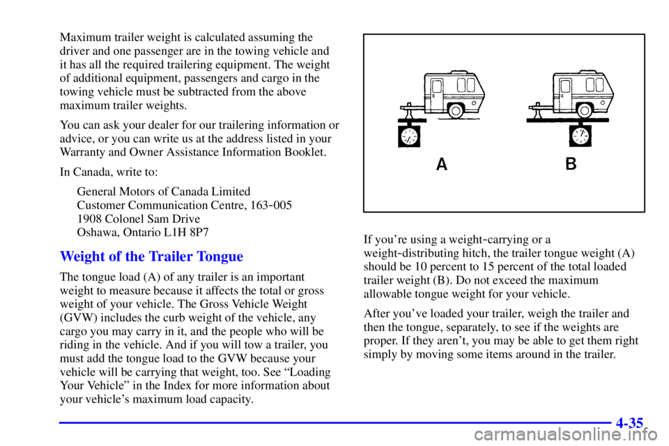CHEVROLET EXPRESS 1999  Owners Manual 4-35
Maximum trailer weight is calculated assuming the
driver and one passenger are in the towing vehicle and 
it has all the required trailering equipment. The weight
of additional equipment, passeng
