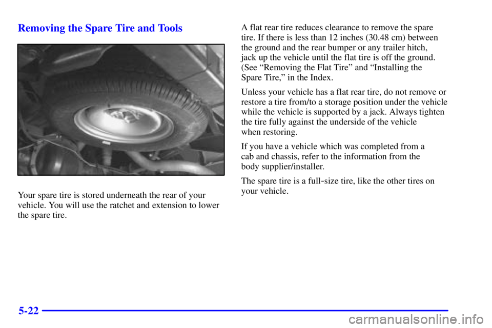 CHEVROLET EXPRESS 1999  Owners Manual 5-22 Removing the Spare Tire and Tools
Your spare tire is stored underneath the rear of your
vehicle. You will use the ratchet and extension to lower
the spare tire.A flat rear tire reduces clearance 