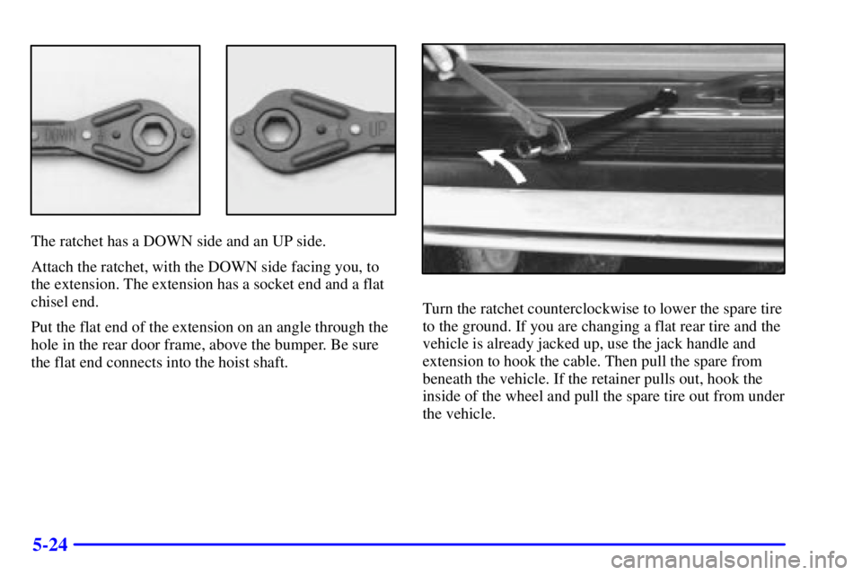 CHEVROLET EXPRESS 1999  Owners Manual 5-24
The ratchet has a DOWN side and an UP side.
Attach the ratchet, with the DOWN side facing you, to
the extension. The extension has a socket end and a flat
chisel end.
Put the flat end of the exte