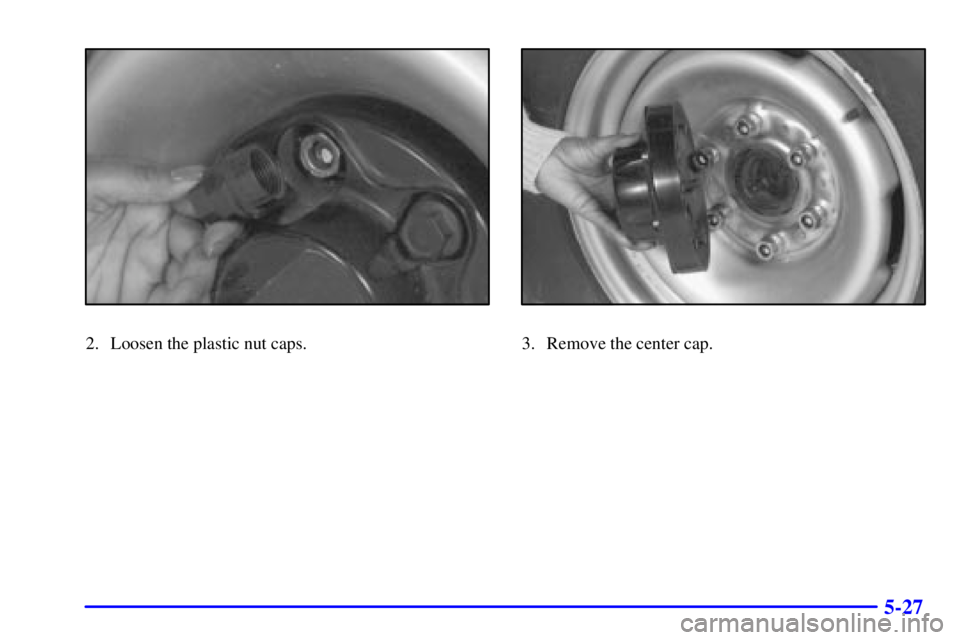 CHEVROLET EXPRESS 1999  Owners Manual 5-27
2. Loosen the plastic nut caps.3. Remove the center cap. 