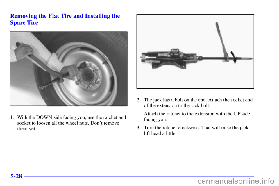 CHEVROLET EXPRESS 1999  Owners Manual 5-28 Removing the Flat Tire and Installing the
Spare Tire
1. With the DOWN side facing you, use the ratchet and
socket to loosen all the wheel nuts. Dont remove
them yet.
2. The jack has a bolt on th
