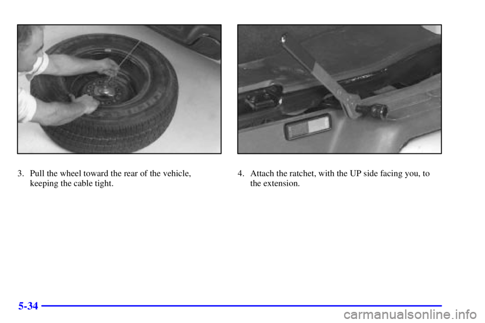 CHEVROLET EXPRESS 1999  Owners Manual 5-34
3. Pull the wheel toward the rear of the vehicle,
keeping the cable tight.4. Attach the ratchet, with the UP side facing you, to
the extension. 