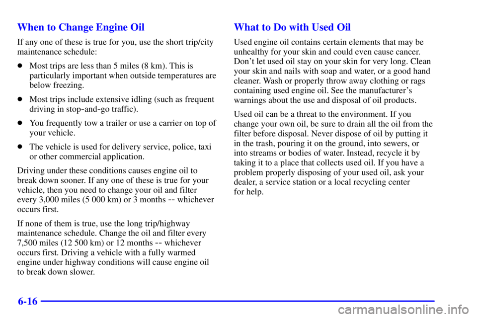 CHEVROLET EXPRESS 1999  Owners Manual 6-16 When to Change Engine Oil
If any one of these is true for you, use the short trip/city
maintenance schedule:
Most trips are less than 5 miles (8 km). This is
particularly important when outside 