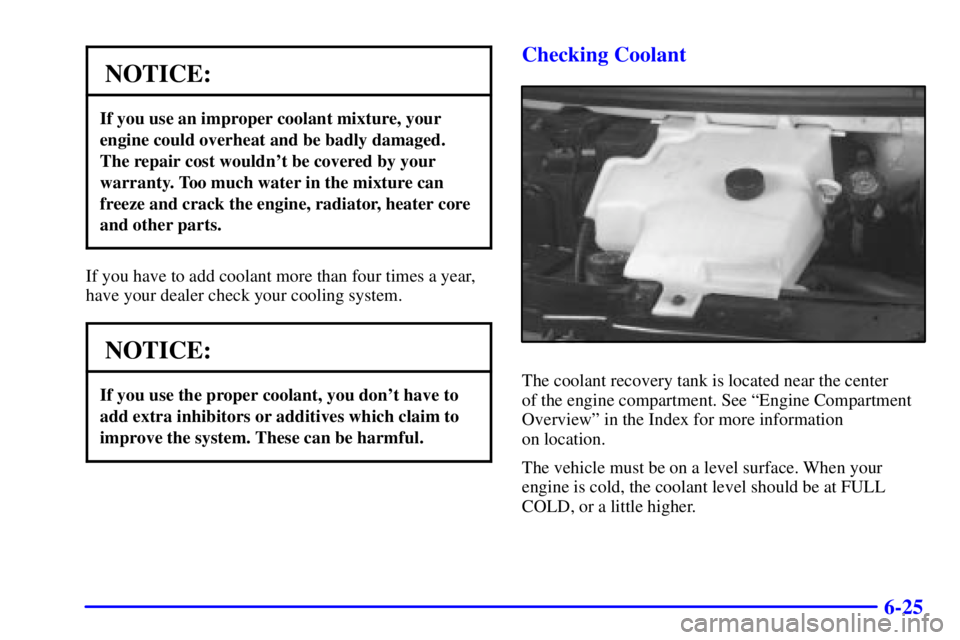 CHEVROLET EXPRESS 1999  Owners Manual 6-25
NOTICE:
If you use an improper coolant mixture, your
engine could overheat and be badly damaged.
The repair cost wouldnt be covered by your
warranty. Too much water in the mixture can
freeze and