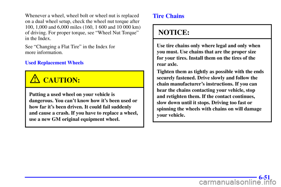 CHEVROLET EXPRESS 1999  Owners Manual 6-51
Whenever a wheel, wheel bolt or wheel nut is replaced
on a dual wheel setup, check the wheel nut torque after
100, 1,000 and 6,000 miles (160, 1 600 and 10 000 km)
of driving. For proper torque, 